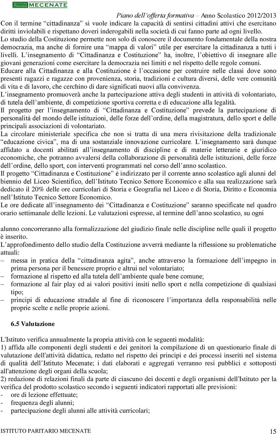 Lo studio della Costituzione permette non solo di conoscere il documento fondamentale della nostra democrazia, ma anche di fornire una mappa di valori utile per esercitare la cittadinanza a tutti i