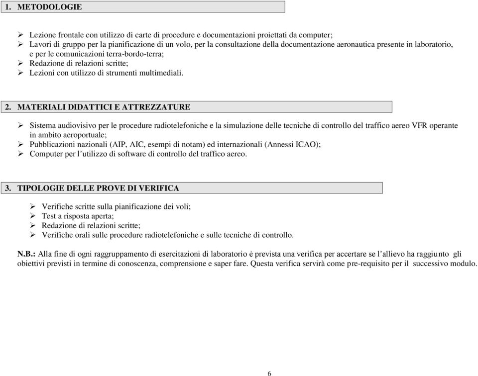 MATERIALI DIDATTICI E ATTREZZATURE Sistema audiovisivo per le procedure radiotelefoniche e la simulazione delle tecniche di controllo del traffico aereo VFR operante in ambito aeroportuale;