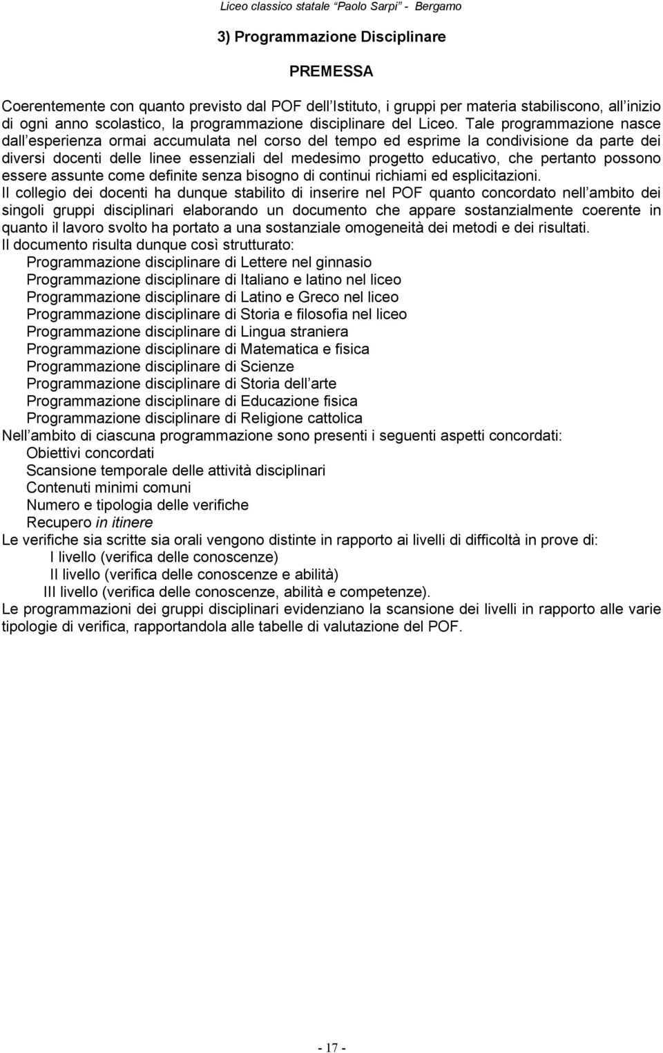 Tale programmazione nasce dall esperienza ormai accumulata nel corso del tempo ed esprime la condivisione da parte dei diversi docenti delle linee essenziali del medesimo progetto educativo, che