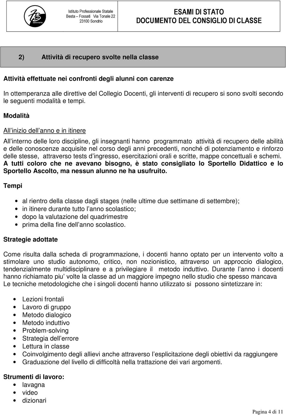 Modalità All inizio dell anno e in itinere All interno delle loro discipline, gli insegnanti hanno programmato attività di recupero delle abilità e delle conoscenze acquisite nel corso degli anni