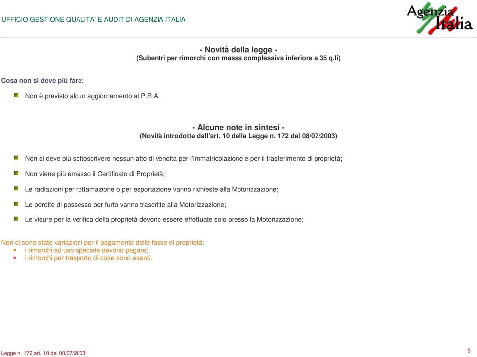 172 del 08/07/2003) Non si deve più sottoscrivere nessun atto di vendita per l immatricolazione e per il trasferimento di proprietà; Non viene più emesso il Certificato di Proprietà; Le radiazioni