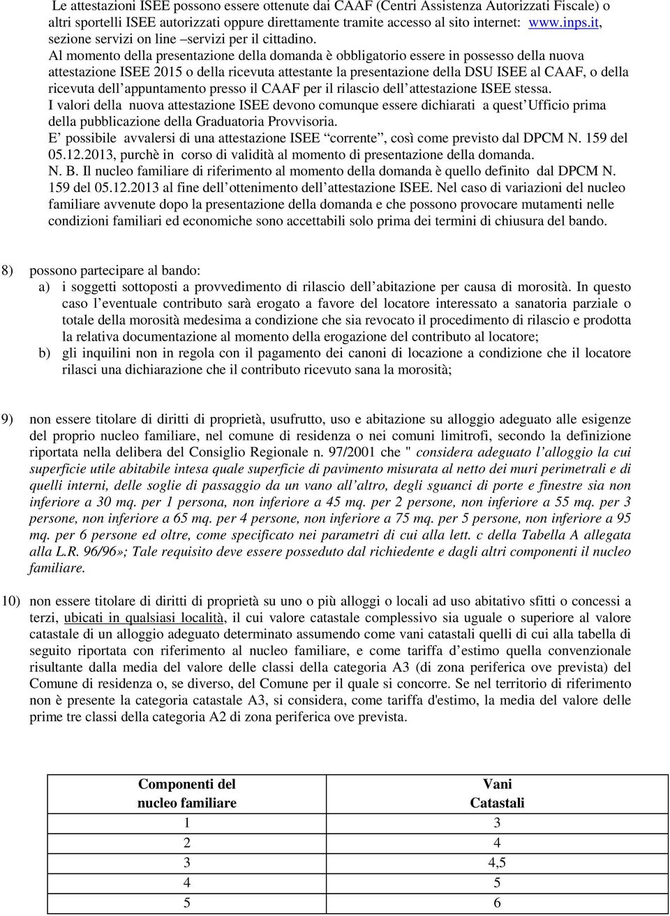 Al momento della presentazione della domanda è obbligatorio essere in possesso della nuova attestazione ISEE 2015 o della ricevuta attestante la presentazione della DSU ISEE al CAAF, o della ricevuta