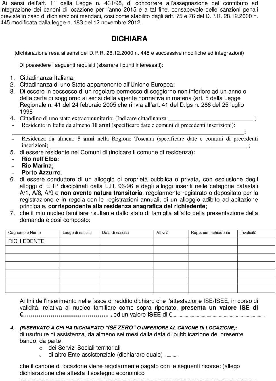 mendaci, cosi come stabilito dagli artt. 75 e 76 del D.P.R. 28.12.2000 n. 445 modificata dalla legge n. 183 del 12 novembre 2012. DICHIARA (dichiarazione resa ai sensi del D.P.R. 28.12.2000 n. 445 e successive modifiche ed integrazioni) Di possedere i seguenti requisiti (sbarrare i punti interessati): 1.