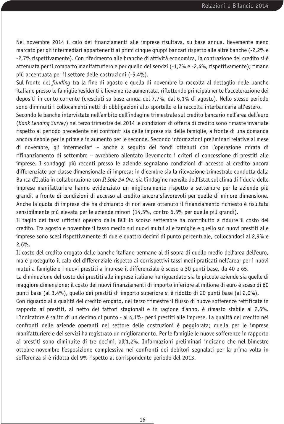 Con riferimento alle branche di attività economica, la contrazione del credito si è attenuata per il comparto manifatturiero e per quello dei servizi (-1,7% e -2,4%, rispettivamente); rimane più