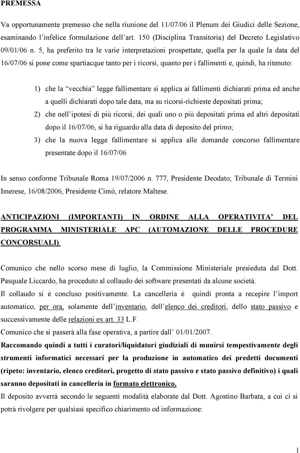 5, ha preferito tra le varie interpretazioni prospettate, quella per la quale la data del 16/07/06 si pone come spartiacque tanto per i ricorsi, quanto per i fallimenti e, quindi, ha ritenuto: 1) che