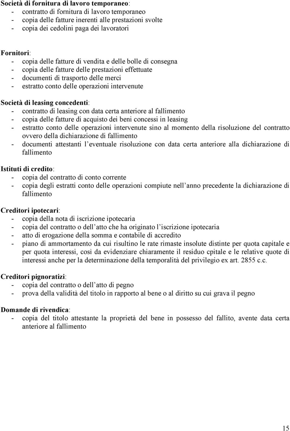 di leasing concedenti: - contratto di leasing con data certa anteriore al fallimento - copia delle fatture di acquisto dei beni concessi in leasing - estratto conto delle operazioni intervenute sino