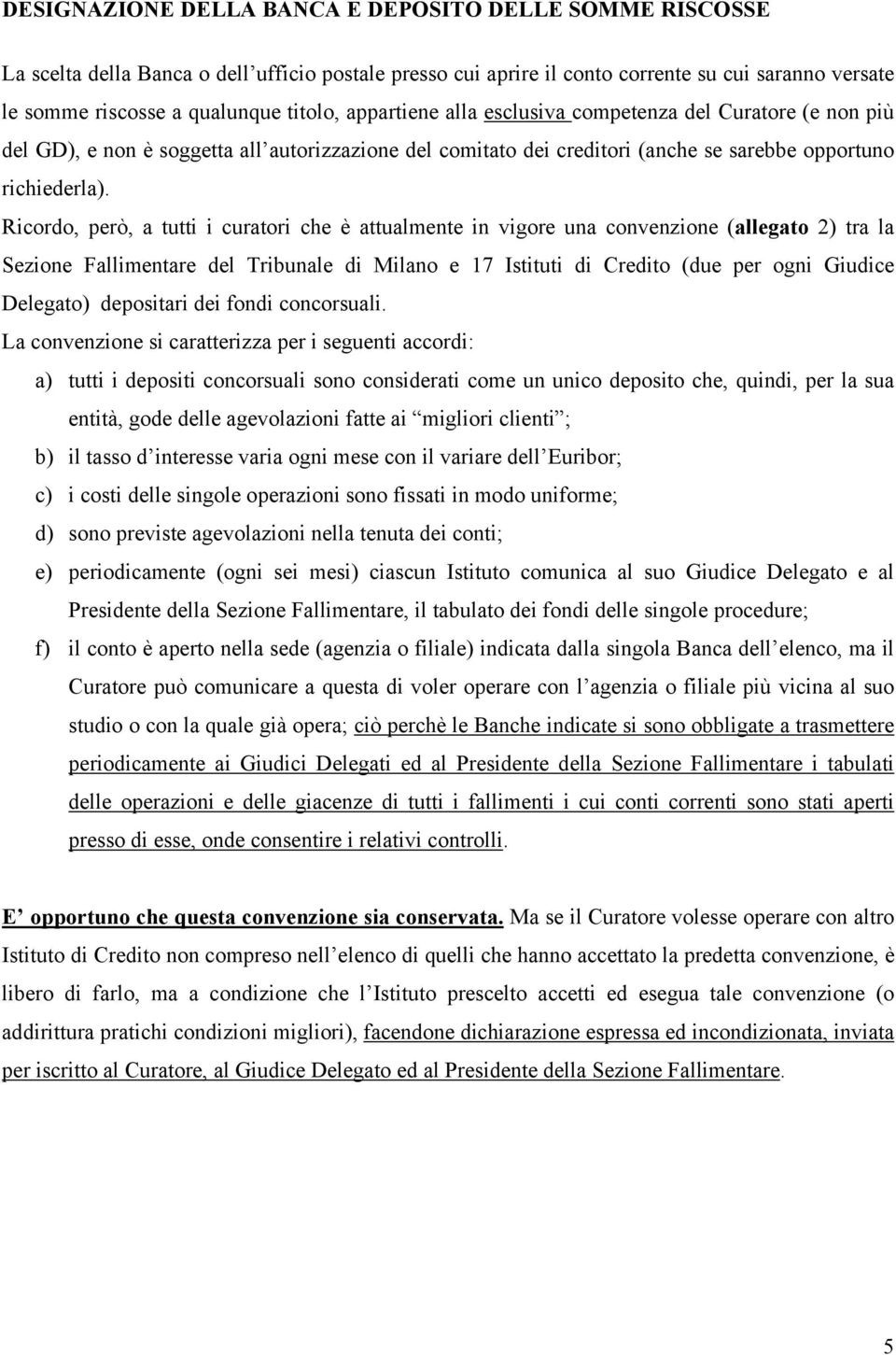 Ricordo, però, a tutti i curatori che è attualmente in vigore una convenzione (allegato 2) tra la Sezione Fallimentare del Tribunale di Milano e 17 Istituti di Credito (due per ogni Giudice Delegato)