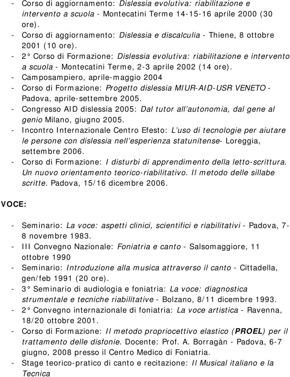 - 2 Corso di Formazione: Dislessia evolutiva: riabilitazione e intervento a scuola - Montecatini Terme, 2-3 aprile 2002 (14 ore).