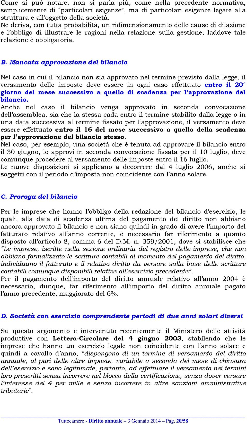 Mancata approvazione del bilancio Nel caso in cui il bilancio non sia approvato nel termine previsto dalla legge, il versamento delle imposte deve essere in ogni caso effettuato entro il 20 giorno