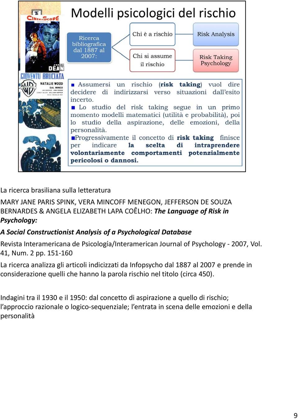 151 160 La ricerca analizza gli articoli indicizzati da Infopsycho dal 1887 al 2007 e prende in considerazione quelli che hanno la parola rischio nel titolo (circa 450).