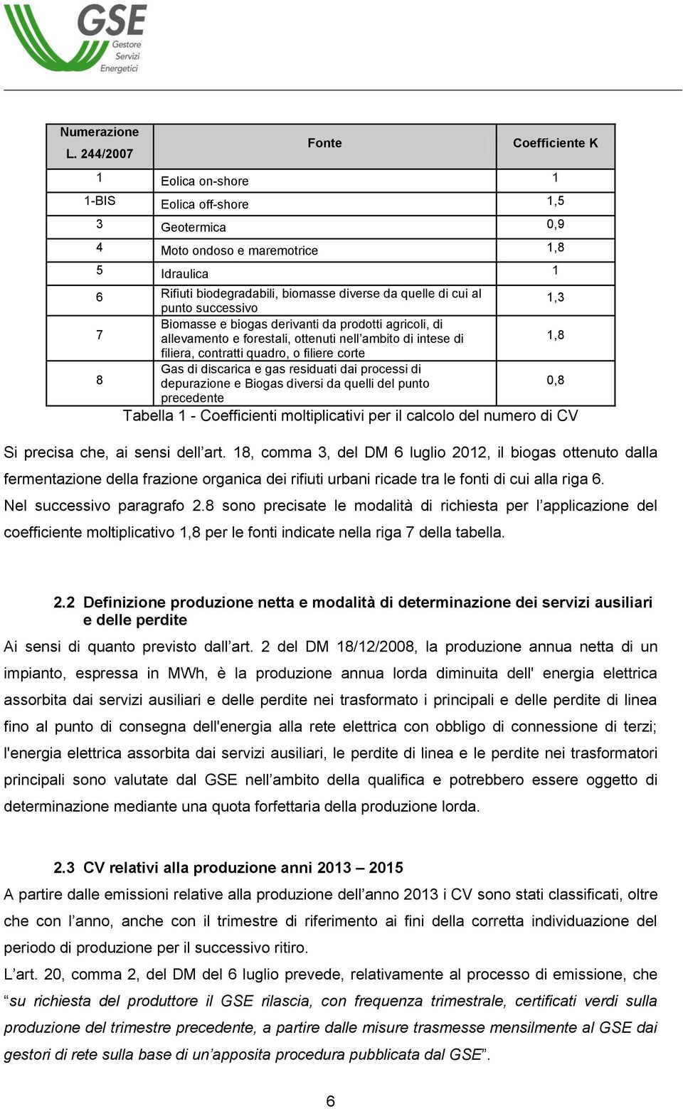 al punto successivo Biomasse e biogas derivanti da prodotti agricoli, di 7 allevamento e forestali, ottenuti nell ambito di intese di filiera, contratti quadro, o filiere corte Gas di discarica e gas