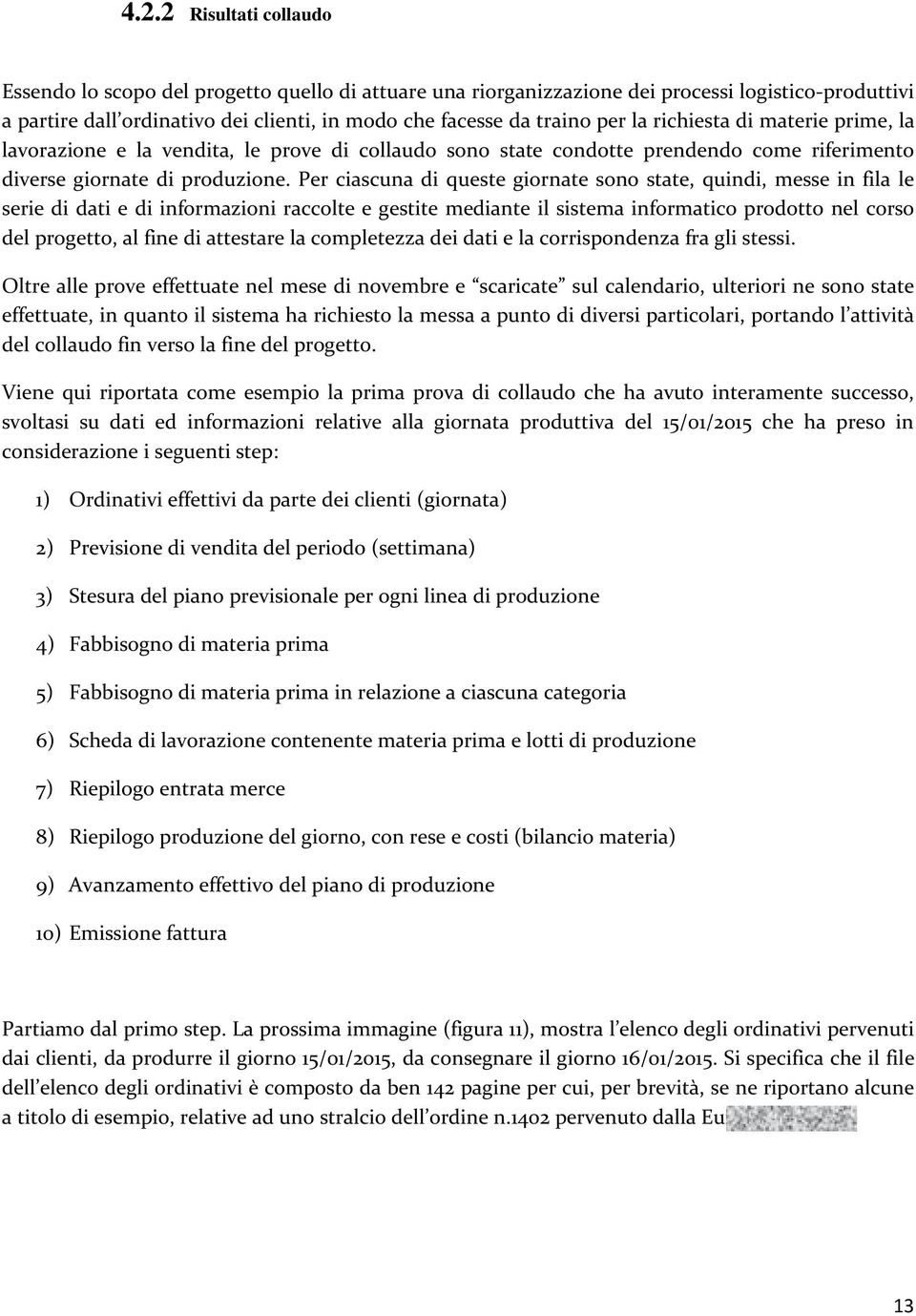 Per ciascuna di queste giornate sono state, quindi, messe in fila le serie di dati e di informazioni raccolte e gestite mediante il sistema informatico prodotto nel corso del progetto, al fine di