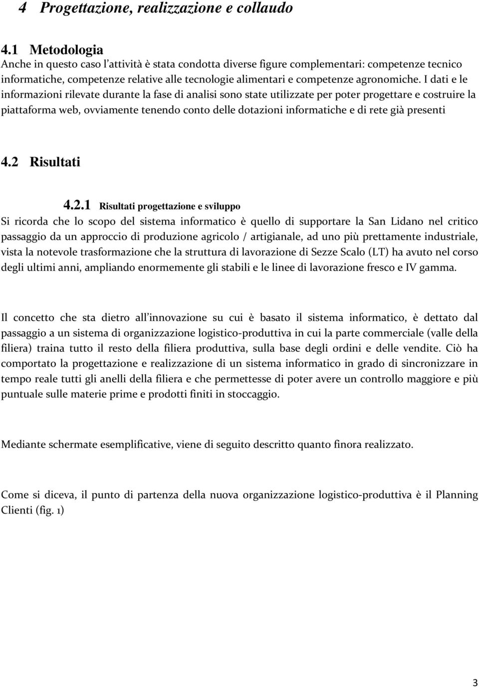 I dati e le informazioni rilevate durante la fase di analisi sono state utilizzate per poter progettare e costruire la piattaforma web, ovviamente tenendo conto delle dotazioni informatiche e di rete