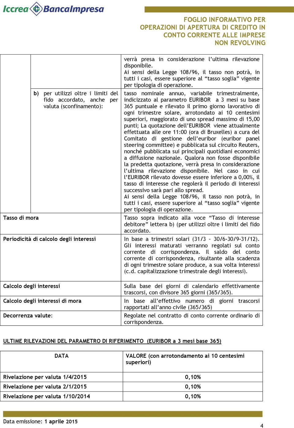 tasso nominale annuo, variabile trimestralmente, indicizzato al parametro EURIBOR a 3 mesi su base 365 puntuale e rilevato il primo giorno lavorativo di ogni trimestre solare, arrotondato ai 10