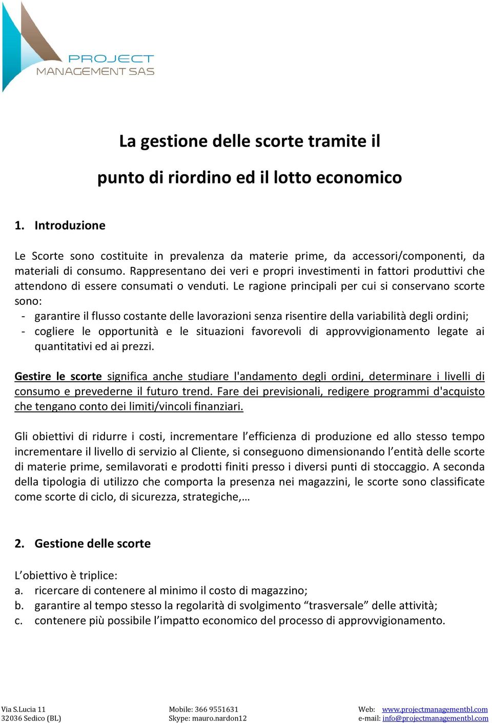 Le ragione principali per cui si conservano scorte sono: - garantire il flusso costante delle lavorazioni senza risentire della variabilità degli ordini; - cogliere le opportunità e le situazioni