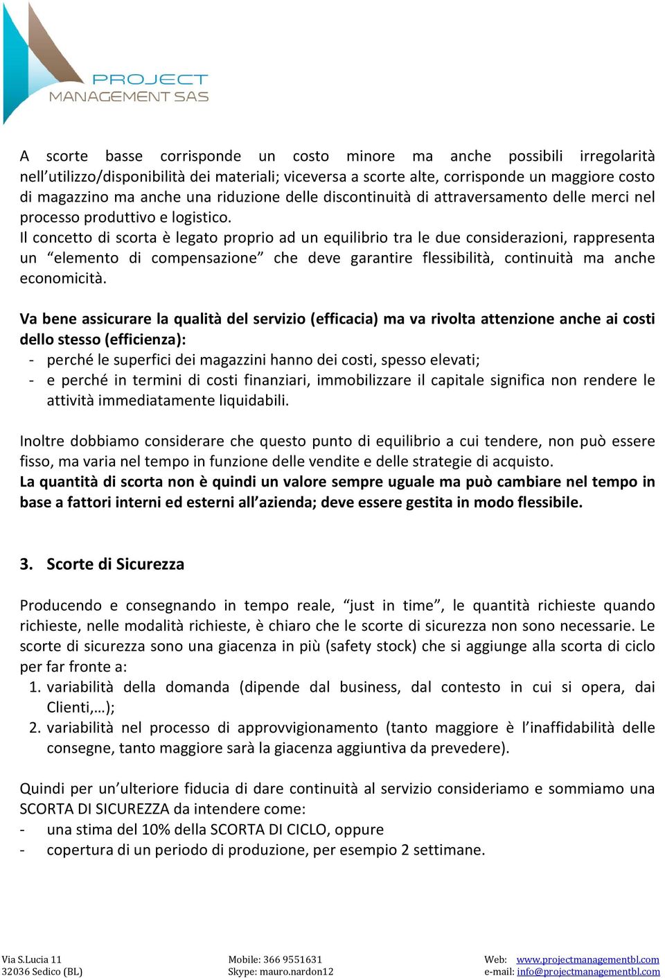 Il concetto di scorta è legato proprio ad un equilibrio tra le due considerazioni, rappresenta un elemento di compensazione che deve garantire flessibilità, continuità ma anche economicità.