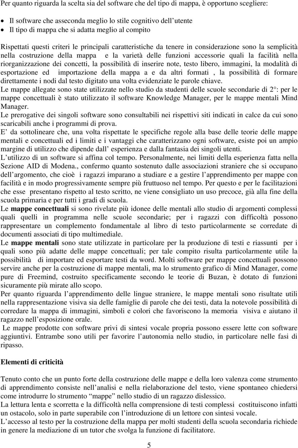 nella riorganizzazione dei concetti, la possibilità di inserire note, testo libero, immagini, la modalità di esportazione ed importazione della mappa a e da altri formati, la possibilità di formare