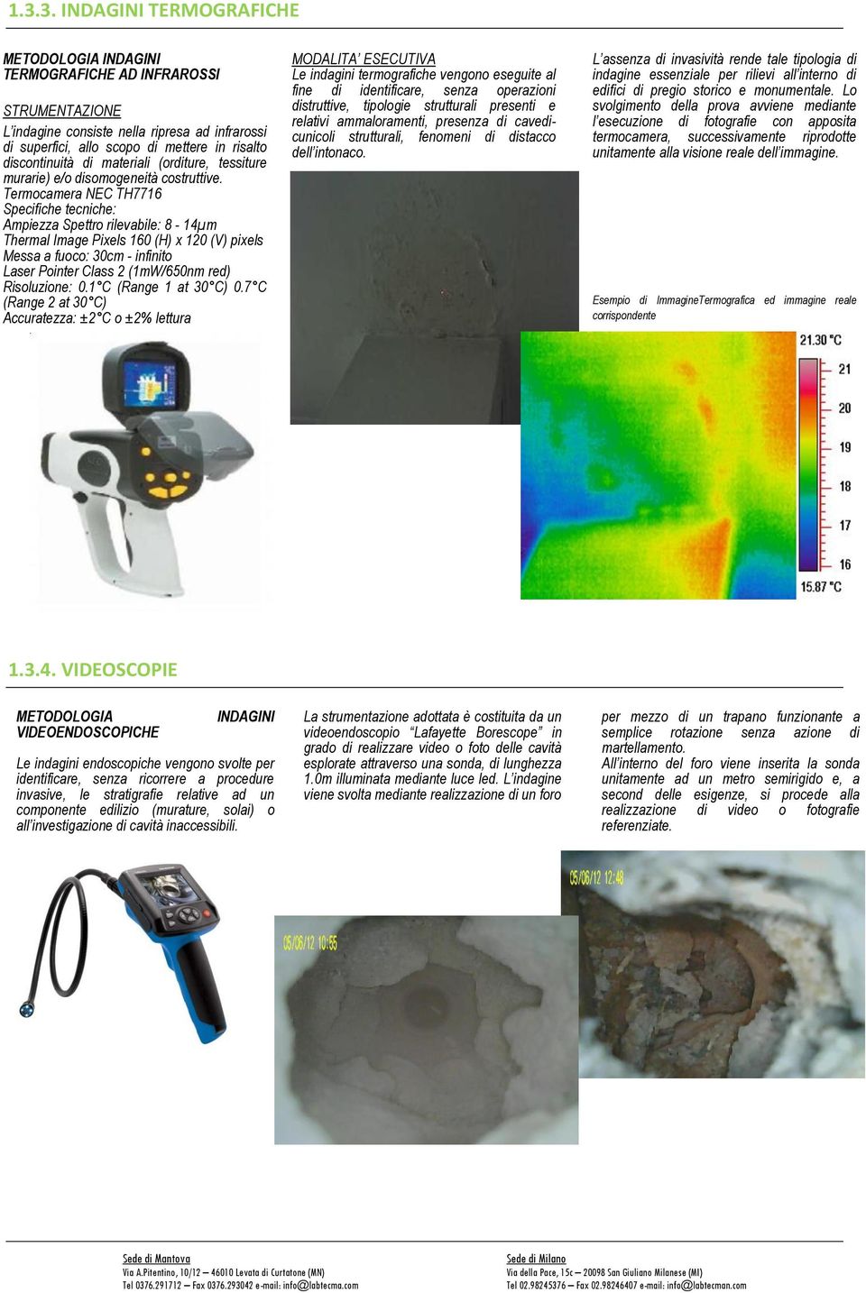 Termocamera NEC TH7716 Specifiche tecniche: Ampiezza Spettro rilevabile: 8-14μm Thermal Image Pixels 160 (H) x 120 (V) pixels Messa a fuoco: 30cm - infinito Laser Pointer Class 2 (1mW/650nm red)