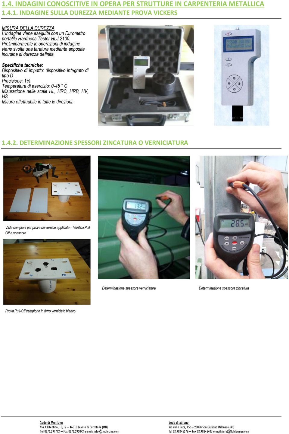 Specifiche tecniche: Dispositivo di impatto: dispositivo integrato di tipo D Precisione: 1% Temperatura di esercizio: 0-45 C Misurazione nelle scale HL, HRC, HRB, HV, HS Misura effettuabile in tutte