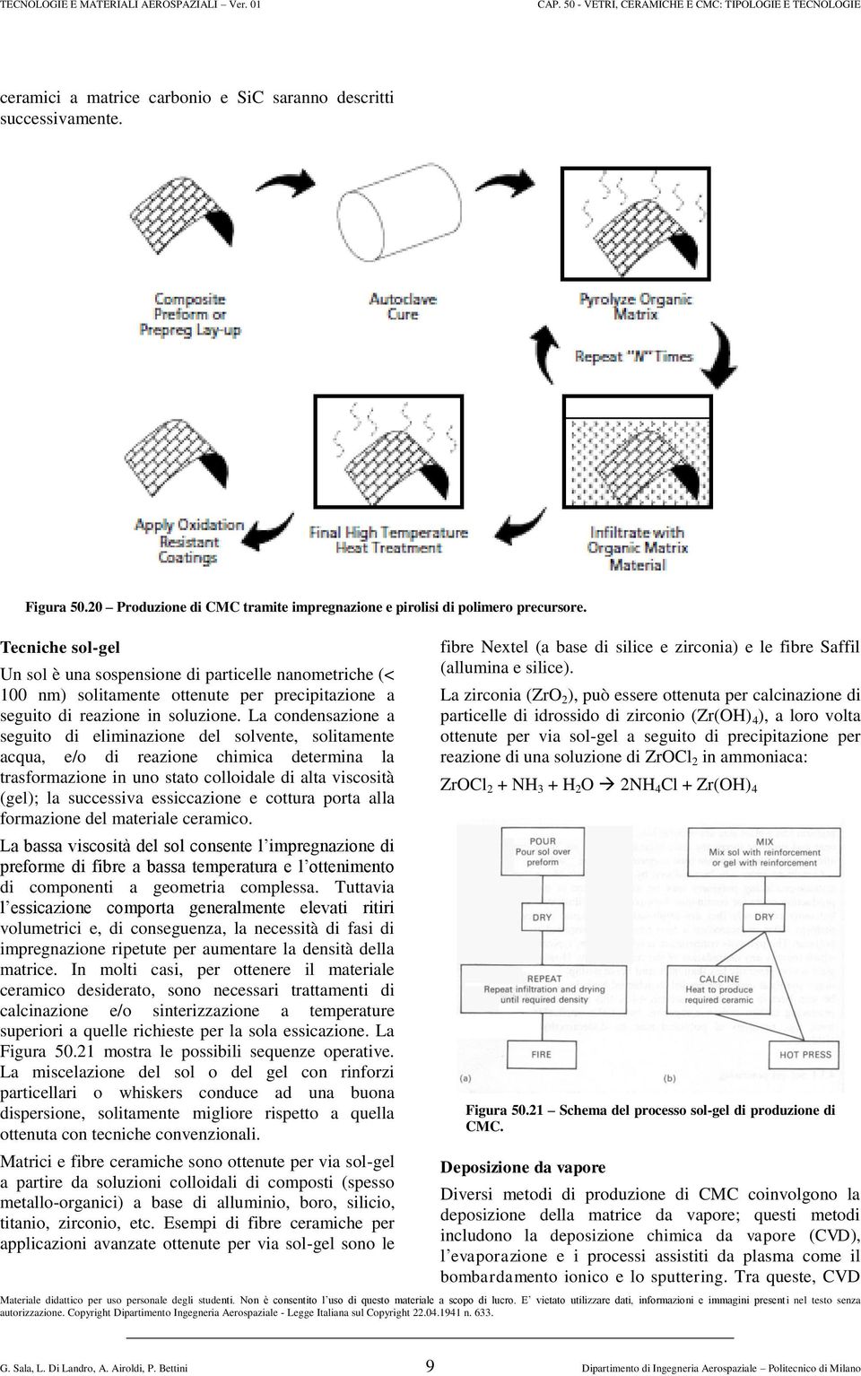 La condensazione a seguito di eliminazione del solvente, solitamente acqua, e/o di reazione chimica determina la trasformazione in uno stato colloidale di alta viscosità (gel); la successiva