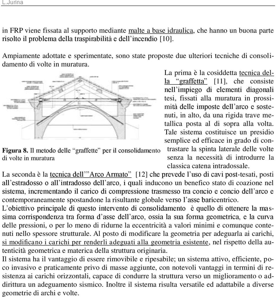 La prima è la cosiddetta tecnica della graffetta [11], che consiste nell impiego di elementi diagonali tesi, fissati alla muratura in prossimità delle imposte dell arco e sostenuti, in alto, da una