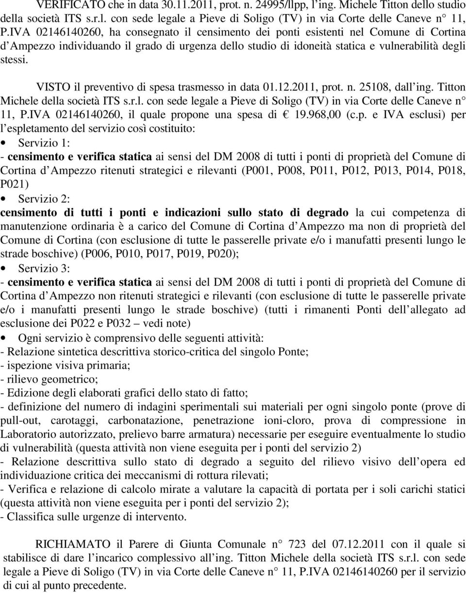 VISTO il preventivo di spesa trasmesso in data 01.12.2011, prot. n. 25108, dall ing. Titton Michele della società ITS s.r.l. con sede legale a Pieve di Soligo (TV) in via Corte delle Caneve n 11, P.