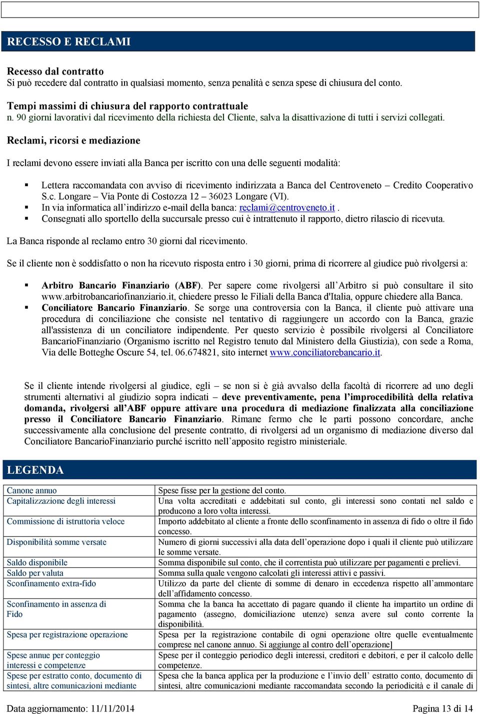 Reclami, ricorsi e mediazione I reclami devono essere inviati alla Banca per iscritto con una delle seguenti modalità: Lettera raccomandata con avviso di ricevimento indirizzata a Banca del