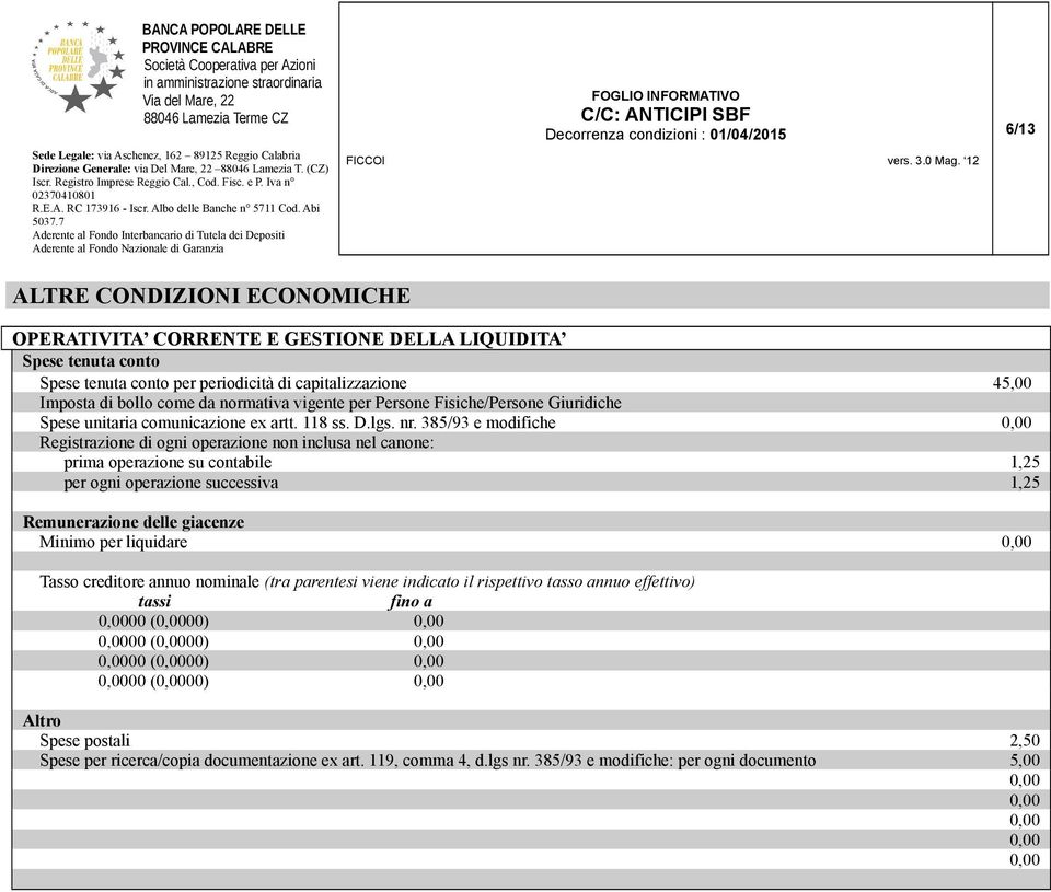 385/93 e modifiche 0,00 Registrazione di ogni operazione non inclusa nel canone: prima operazione su contabile 1,25 per ogni operazione successiva 1,25 Remunerazione delle giacenze Minimo per