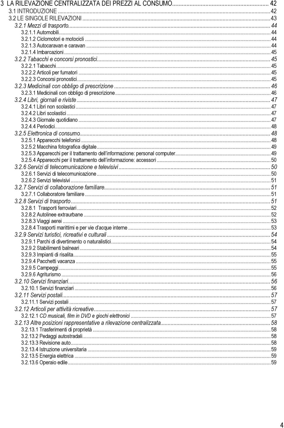 .. 45 3.2.3 Medicinali con obbligo di prescrizione...46 3.2.3.1 Medicinali con obbligo di prescrizione... 46 3.2.4 Libri, giornali e riviste...47 3.2.4.1 Libri non scolastici... 47 3.2.4.2 Libri scolastici.