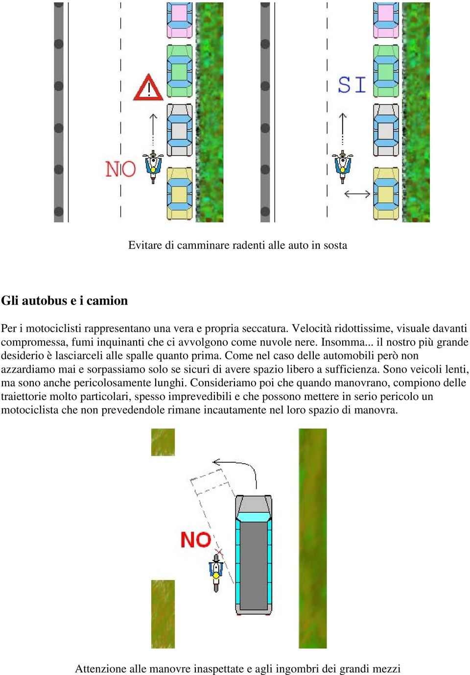 Come nel caso delle automobili però non azzardiamo mai e sorpassiamo solo se sicuri di avere spazio libero a sufficienza. Sono veicoli lenti, ma sono anche pericolosamente lunghi.