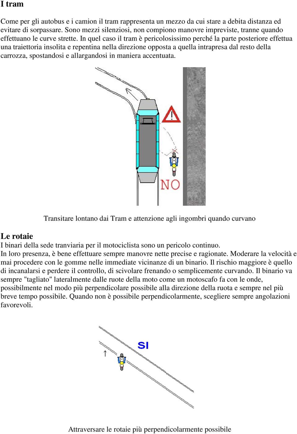 In quel caso il tram è pericolosissimo perché la parte posteriore effettua una traiettoria insolita e repentina nella direzione opposta a quella intrapresa dal resto della carrozza, spostandosi e