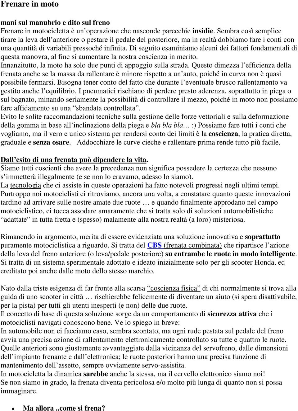 Di seguito esaminiamo alcuni dei fattori fondamentali di questa manovra, al fine si aumentare la nostra coscienza in merito. Innanzitutto, la moto ha solo due punti di appoggio sulla strada.