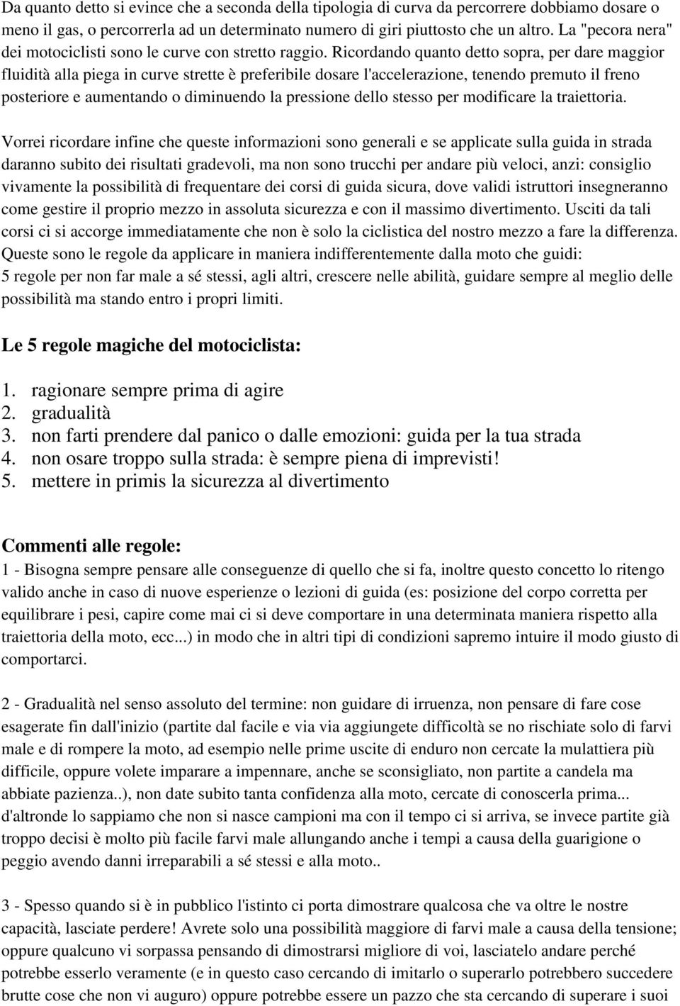 Ricordando quanto detto sopra, per dare maggior fluidità alla piega in curve strette è preferibile dosare l'accelerazione, tenendo premuto il freno posteriore e aumentando o diminuendo la pressione