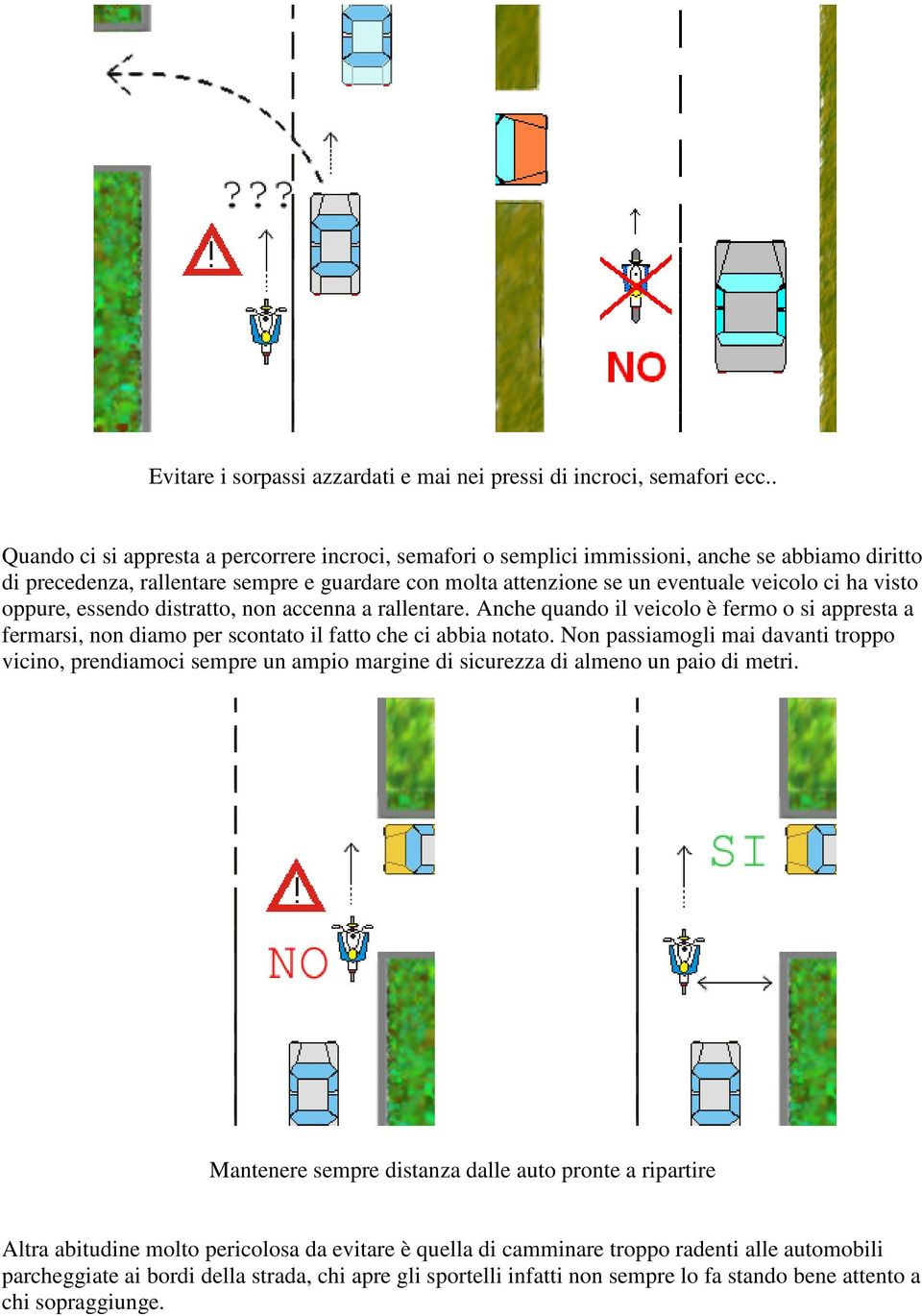 visto oppure, essendo distratto, non accenna a rallentare. Anche quando il veicolo è fermo o si appresta a fermarsi, non diamo per scontato il fatto che ci abbia notato.