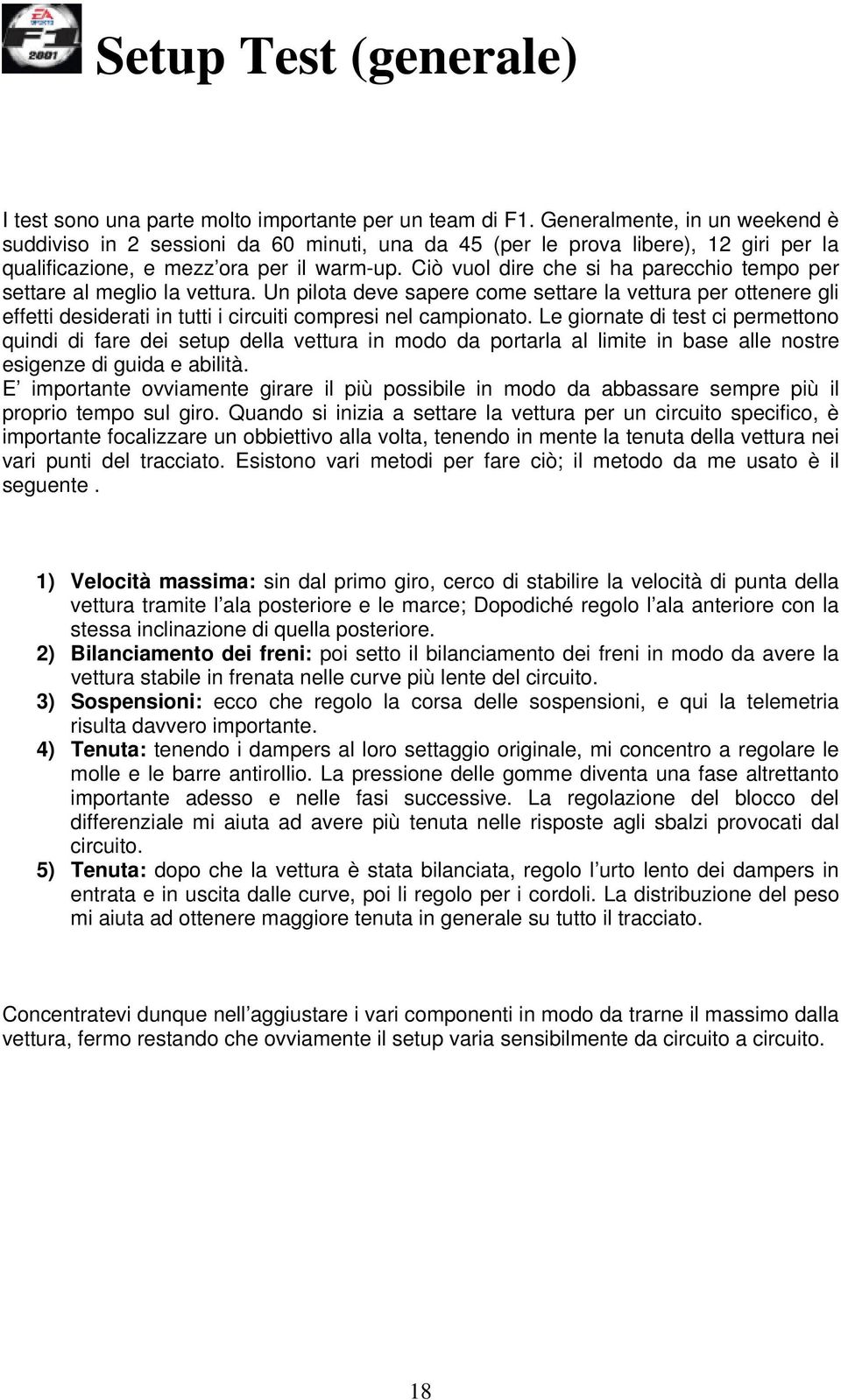 Ciò vuol dire che si ha parecchio tempo per settare al meglio la vettura. Un pilota deve sapere come settare la vettura per ottenere gli effetti desiderati in tutti i circuiti compresi nel campionato.