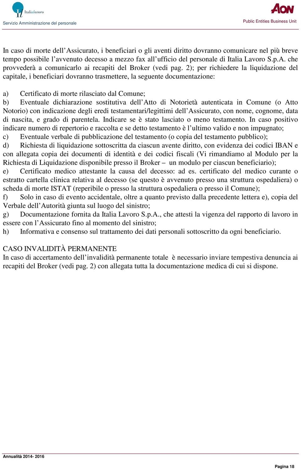 dell Atto di Notorietà autenticata in Comune (o Atto Notorio) con indicazione degli eredi testamentari/legittimi dell Assicurato, con nome, cognome, data di nascita, e grado di parentela.