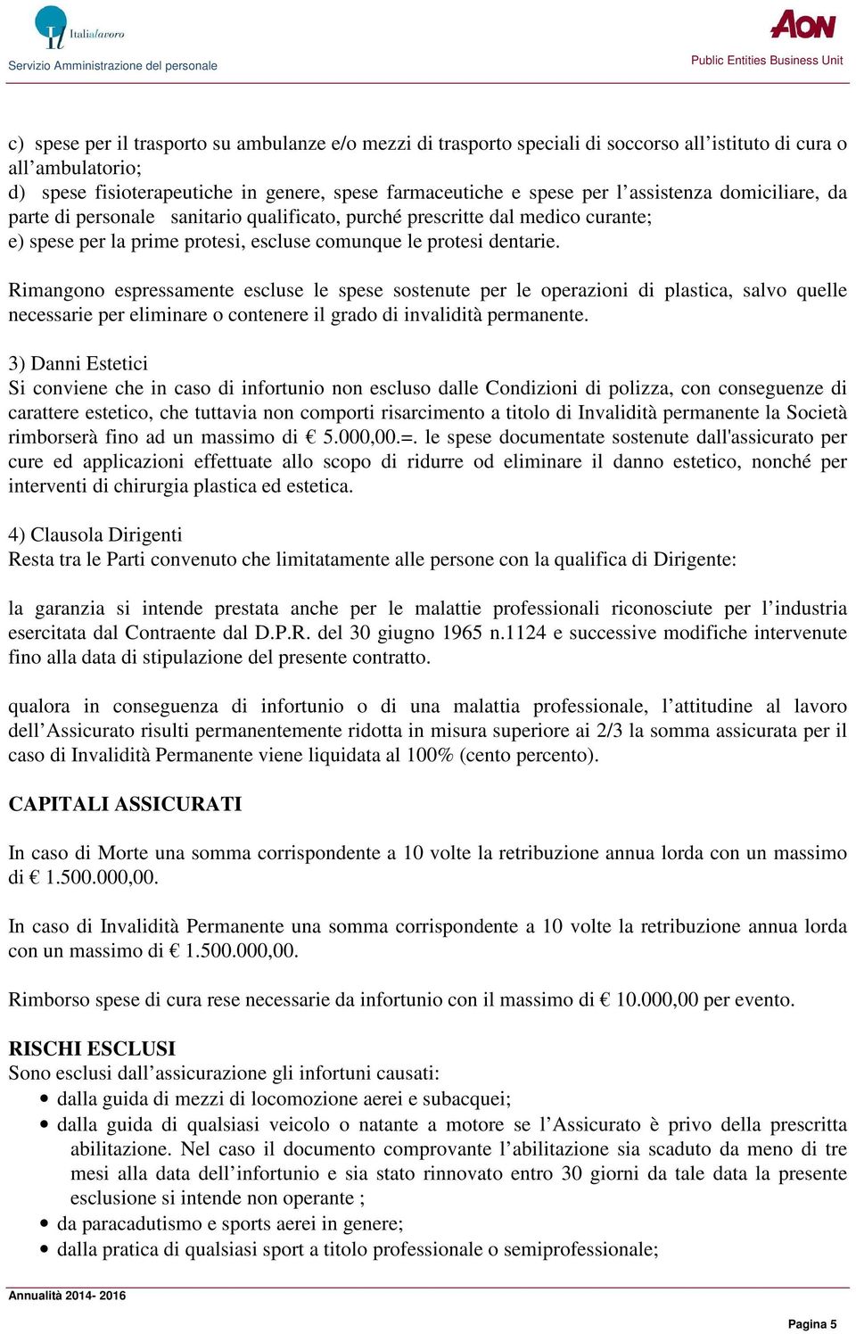 Rimangono espressamente escluse le spese sostenute per le operazioni di plastica, salvo quelle necessarie per eliminare o contenere il grado di invalidità permanente.