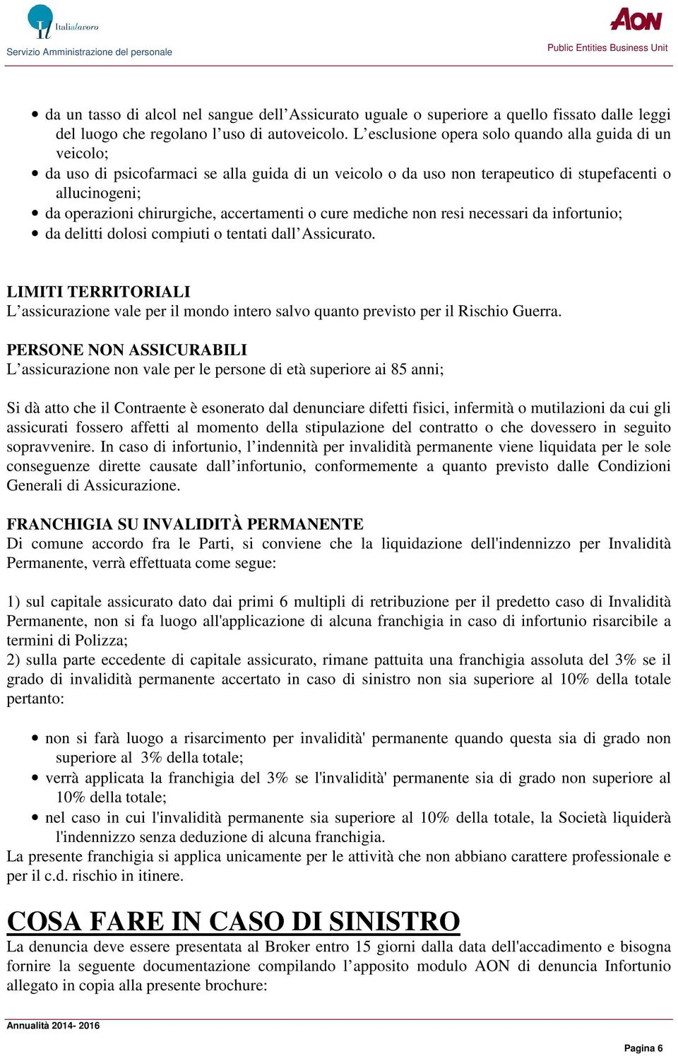 accertamenti o cure mediche non resi necessari da infortunio; da delitti dolosi compiuti o tentati dall Assicurato.