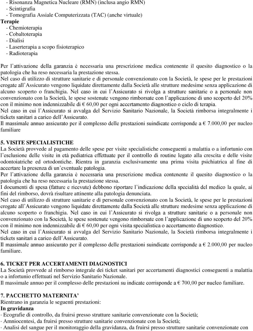 Nel caso di utilizzo di strutture sanitarie e di personale convenzionato con la Società, le spese per le prestazioni erogate all Assicurato vengono liquidate direttamente dalla Società alle strutture