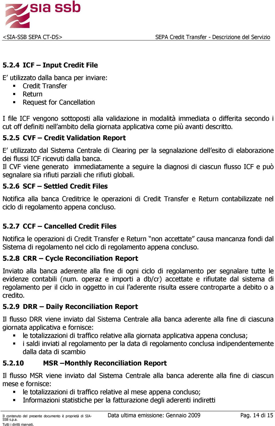 5 CVF Credit Validation Report E utilizzato dal Sistema Centrale di Clearing per la segnalazione dell esito di elaborazione dei flussi ICF ricevuti dalla banca.