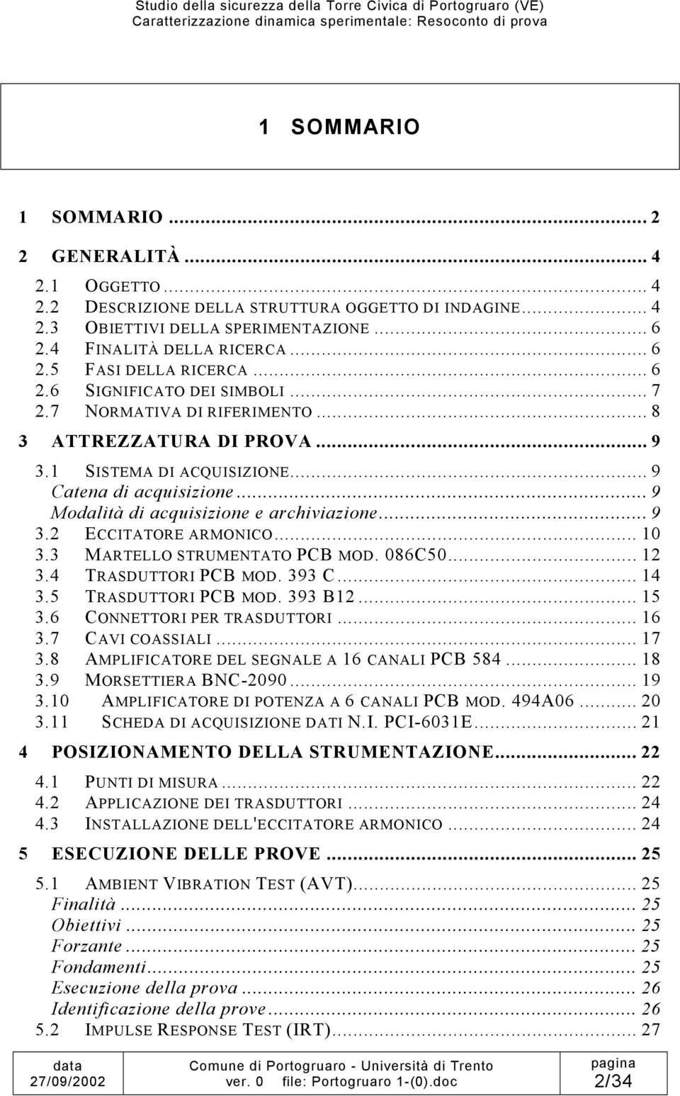 .. 9 Modalità di acquisizione e archiviazione... 9 3.2 ECCITATORE ARMONICO... 10 3.3 MARTELLO STRUMENTATO PCB MOD. 086C50... 12 3.4 TRASDUTTORI PCB MOD. 393 C... 14 3.5 TRASDUTTORI PCB MOD. 393 B12.