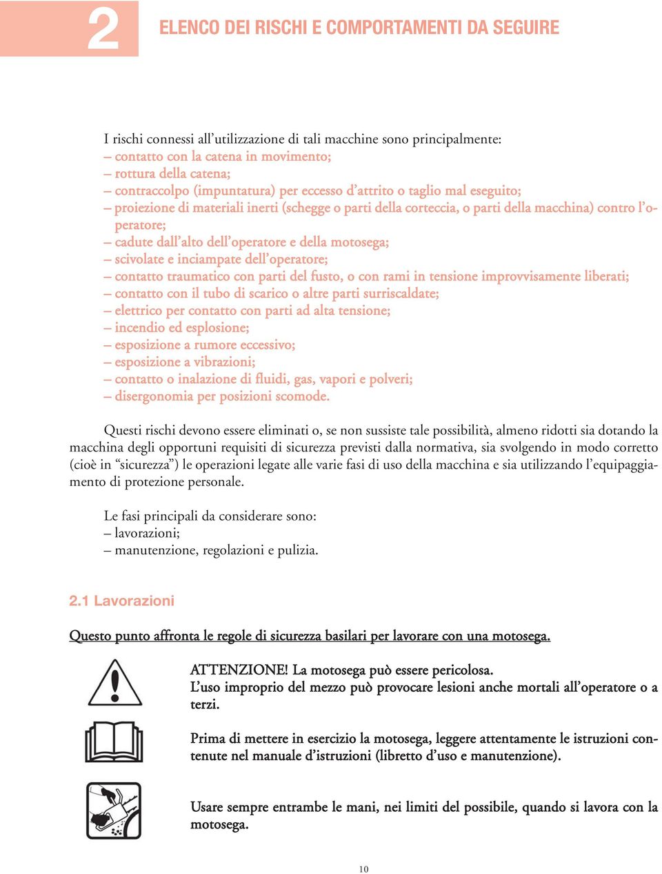 e della motosega; scivolate e inciampate dell operatore; contatto traumatico con parti del fusto, o con rami in tensione improvvisamente liberati; contatto con il tubo di scarico o altre parti