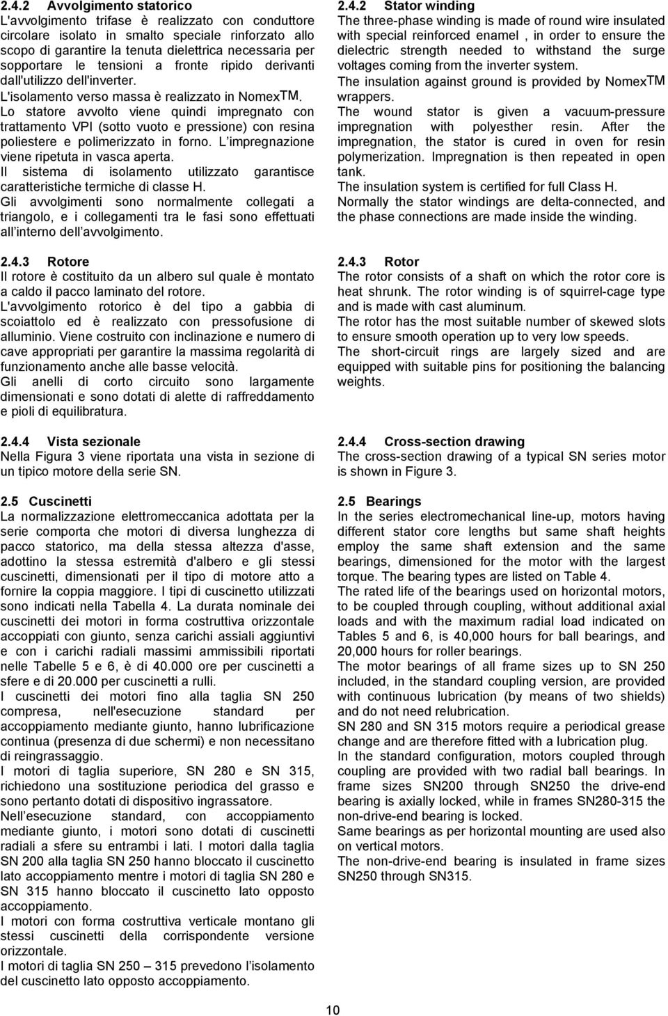 Lo statore avvolto viene quindi impregnato con trattamento VPI (sotto vuoto e pressione) con resina poliestere e polimerizzato in forno. L impregnazione viene ripetuta in vasca aperta.