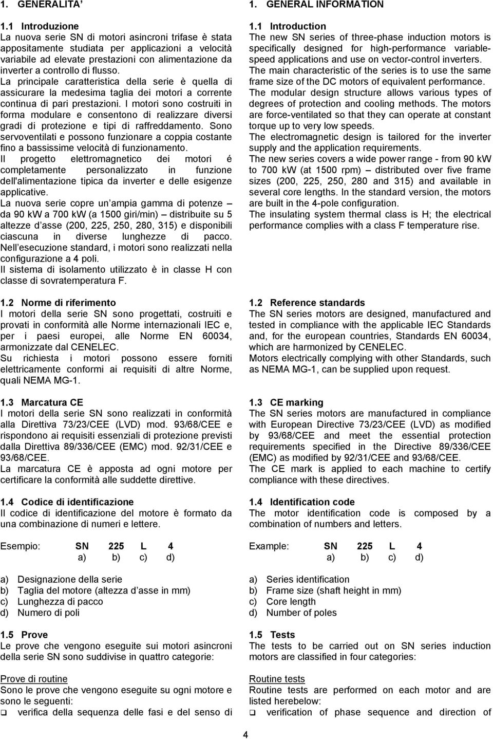 flusso. La principale caratteristica della serie è quella di assicurare la medesima taglia dei motori a corrente continua di pari prestazioni.