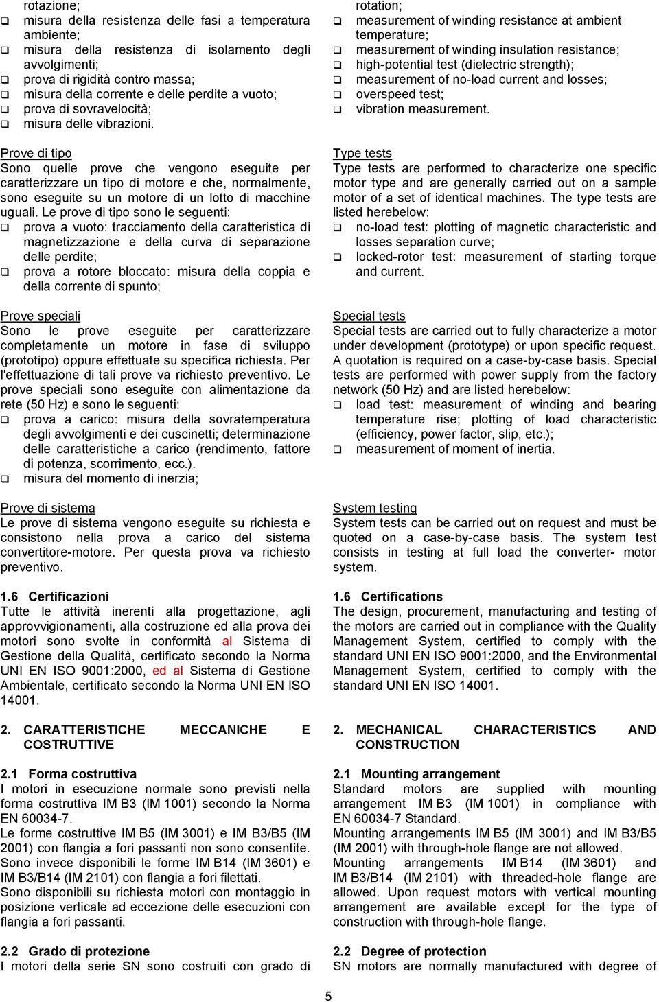 rotation; measurement of winding resistance at ambient temperature; measurement of winding insulation resistance; high-potential test (dielectric strength); measurement of no-load current and losses;