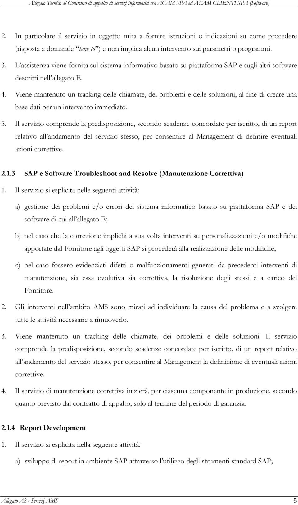 Viene mantenuto un tracking delle chiamate, dei problemi e delle soluzioni, al fine di creare una base dati per un intervento immediato. 5.