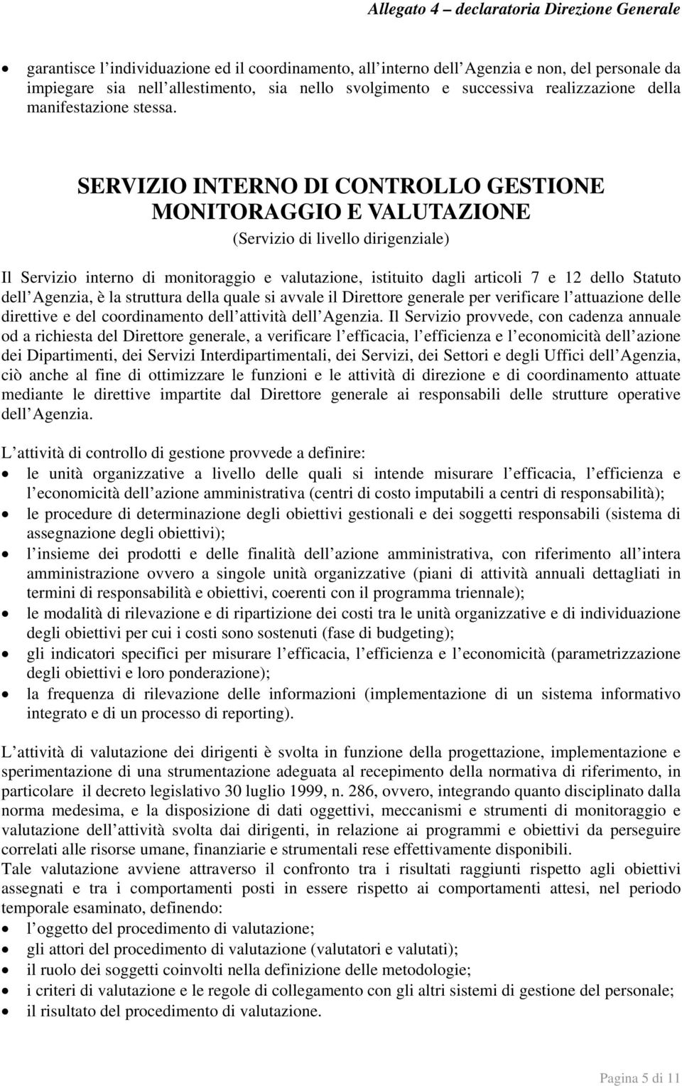 SERVIZIO INTERNO DI CONTROLLO GESTIONE MONITORAGGIO E VALUTAZIONE Il Servizio interno di monitoraggio e valutazione, istituito dagli articoli 7 e 12 dello Statuto dell Agenzia, è la struttura della