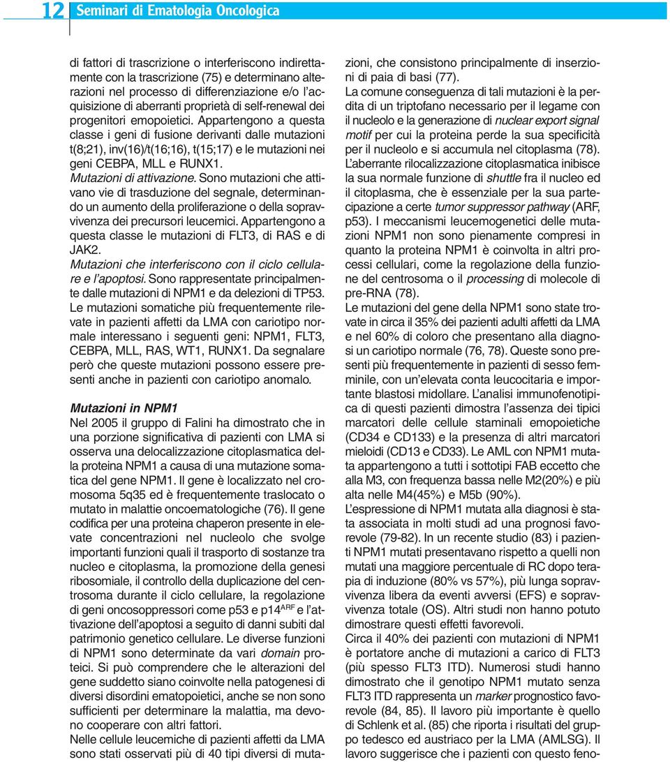 Appartengono a questa classe i geni di fusione derivanti dalle mutazioni t(8;21), inv(16)/t(16;16), t(15;17) e le mutazioni nei geni CEBPA, MLL e RUNX1. Mutazioni di attivazione.