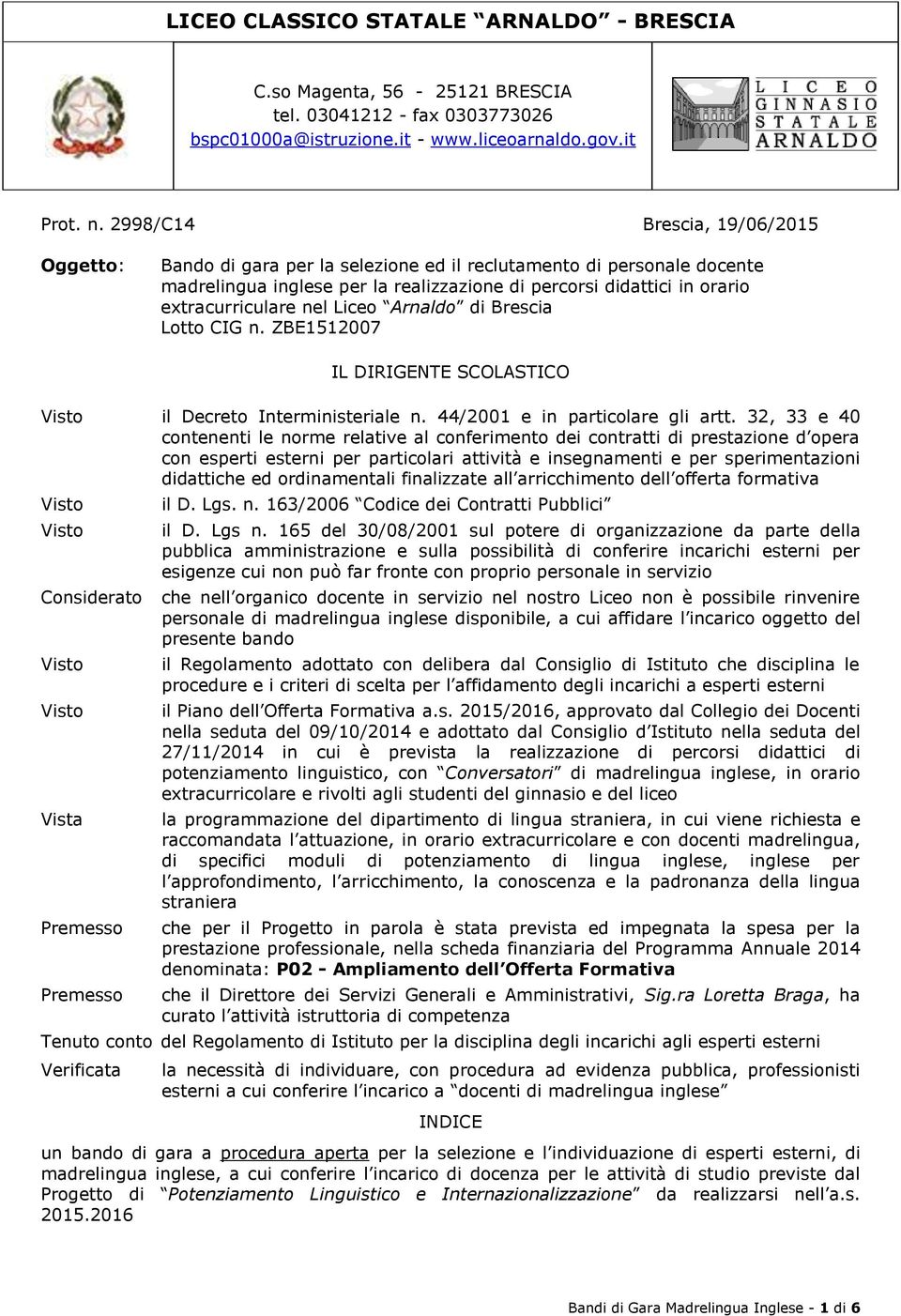 nel Liceo Arnaldo di Brescia Lotto CIG n. ZBE1512007 IL DIRIGENTE SCOLASTICO il Decreto Interministeriale n. 44/2001 e in particolare gli artt.