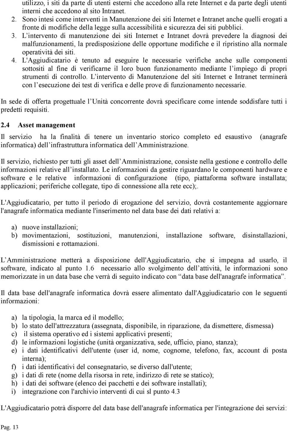 L intervento di manutenzione dei siti Internet e Intranet dovrà prevedere la diagnosi dei malfunzionamenti, la predisposizione delle opportune modifiche e il ripristino alla normale operatività dei